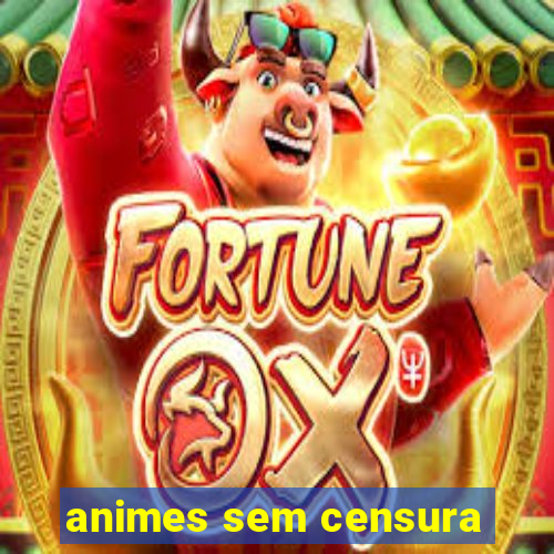 animes sem censura